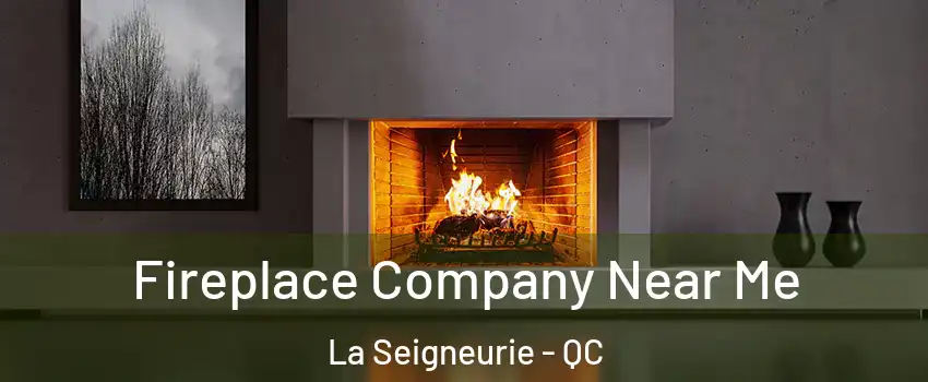  Fireplace Company Near Me La Seigneurie - QC