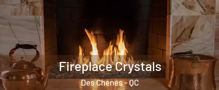  Fireplace Crystals Des Chenes - QC