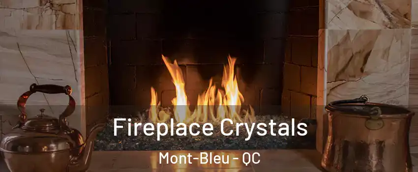  Fireplace Crystals Mont-Bleu - QC