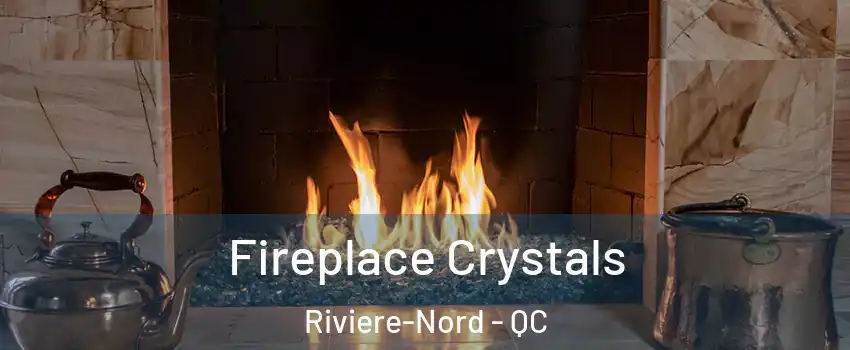  Fireplace Crystals Riviere-Nord - QC