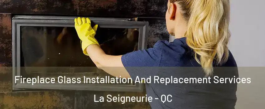  Fireplace Glass Installation And Replacement Services La Seigneurie - QC