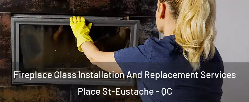  Fireplace Glass Installation And Replacement Services Place St-Eustache - QC