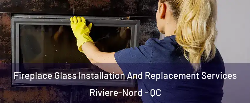  Fireplace Glass Installation And Replacement Services Riviere-Nord - QC