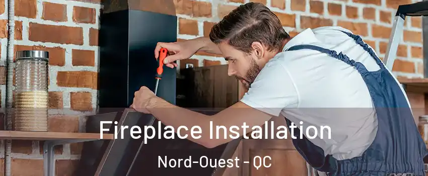  Fireplace Installation Nord-Ouest - QC