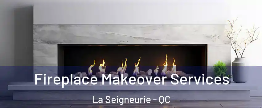 Fireplace Makeover Services La Seigneurie - QC