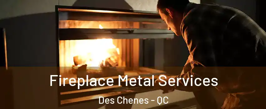 Fireplace Metal Services Des Chenes - QC