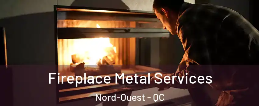 Fireplace Metal Services Nord-Ouest - QC
