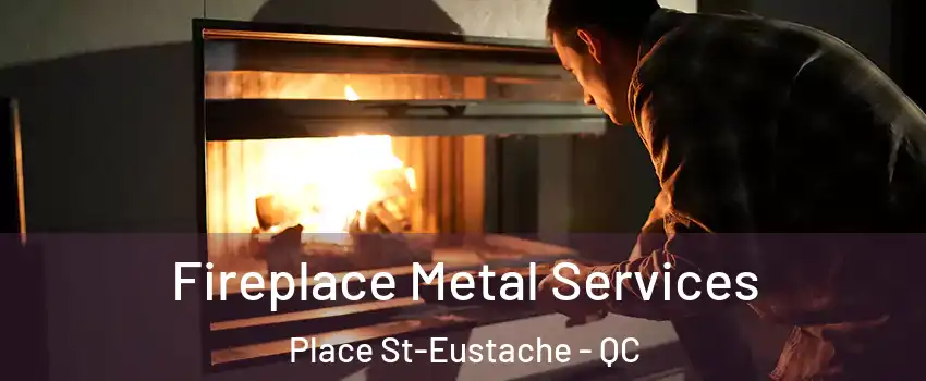Fireplace Metal Services Place St-Eustache - QC