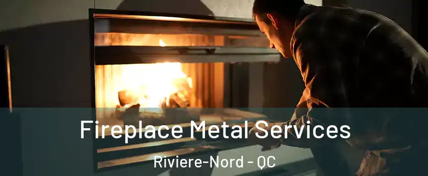 Fireplace Metal Services Riviere-Nord - QC