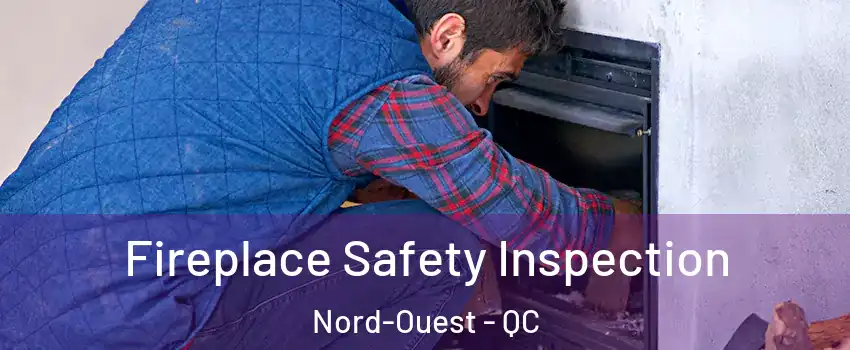 Fireplace Safety Inspection Nord-Ouest - QC