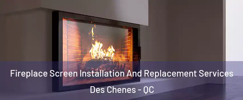 Fireplace Screen Installation And Replacement Services Des Chenes - QC