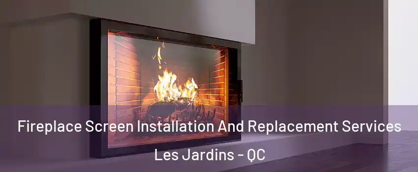  Fireplace Screen Installation And Replacement Services Les Jardins - QC