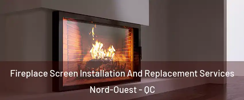  Fireplace Screen Installation And Replacement Services Nord-Ouest - QC