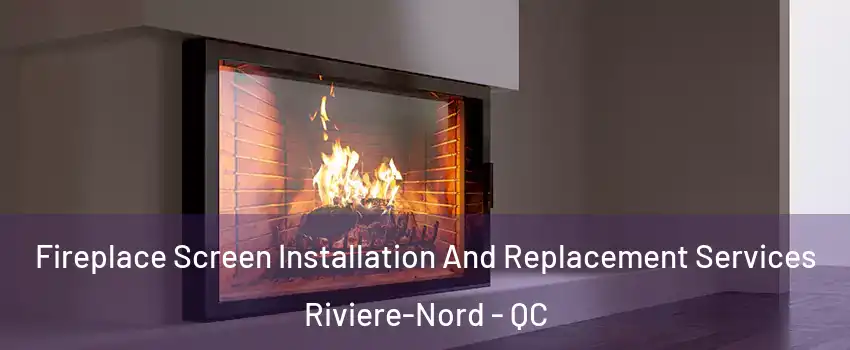  Fireplace Screen Installation And Replacement Services Riviere-Nord - QC