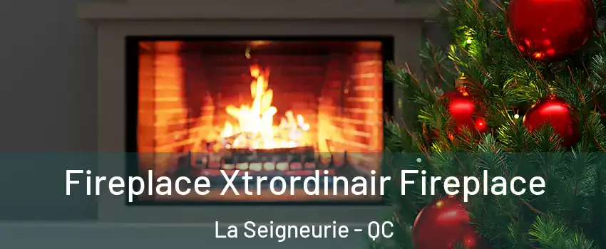 Fireplace Xtrordinair Fireplace La Seigneurie - QC