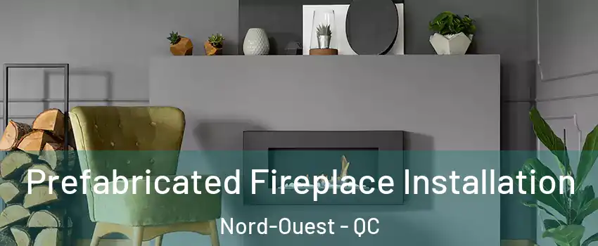  Prefabricated Fireplace Installation Nord-Ouest - QC