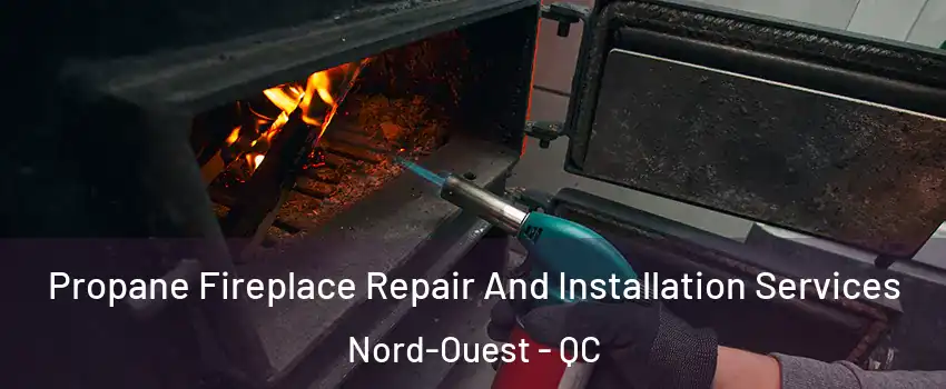 Propane Fireplace Repair And Installation Services Nord-Ouest - QC