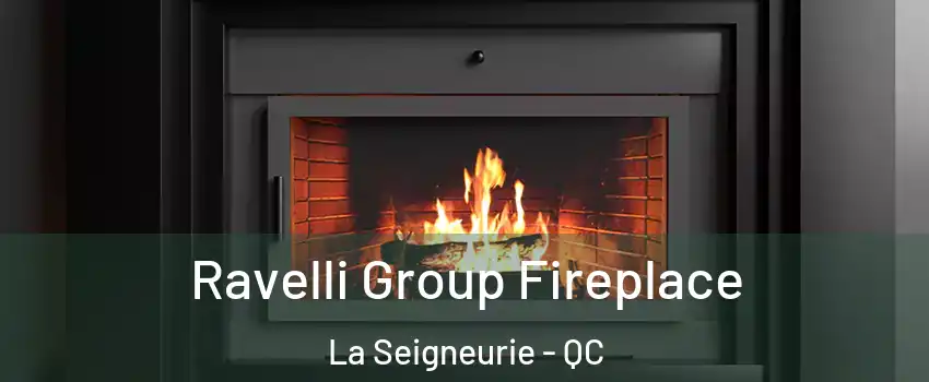 Ravelli Group Fireplace La Seigneurie - QC