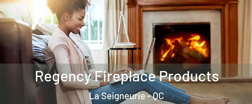  Regency Fireplace Products La Seigneurie - QC