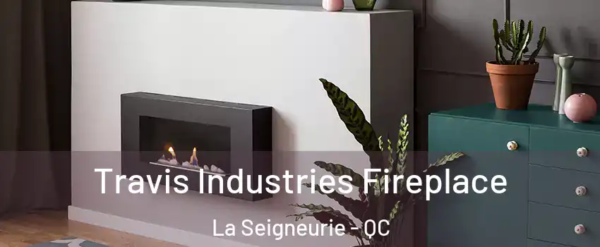  Travis Industries Fireplace La Seigneurie - QC