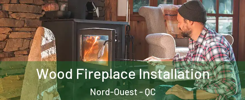  Wood Fireplace Installation Nord-Ouest - QC