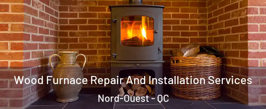  Wood Furnace Repair And Installation Services Nord-Ouest - QC