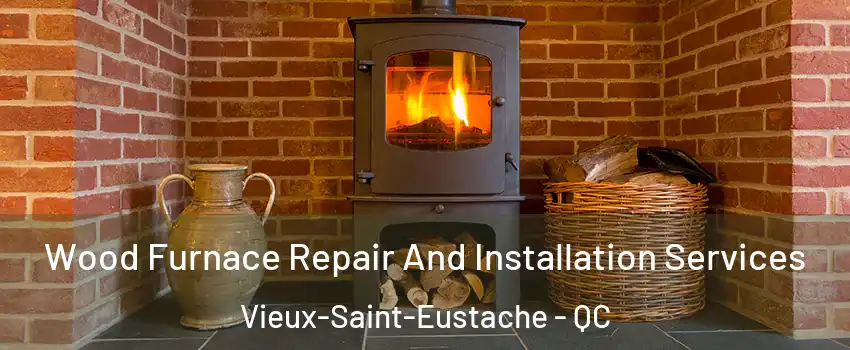  Wood Furnace Repair And Installation Services Vieux-Saint-Eustache - QC